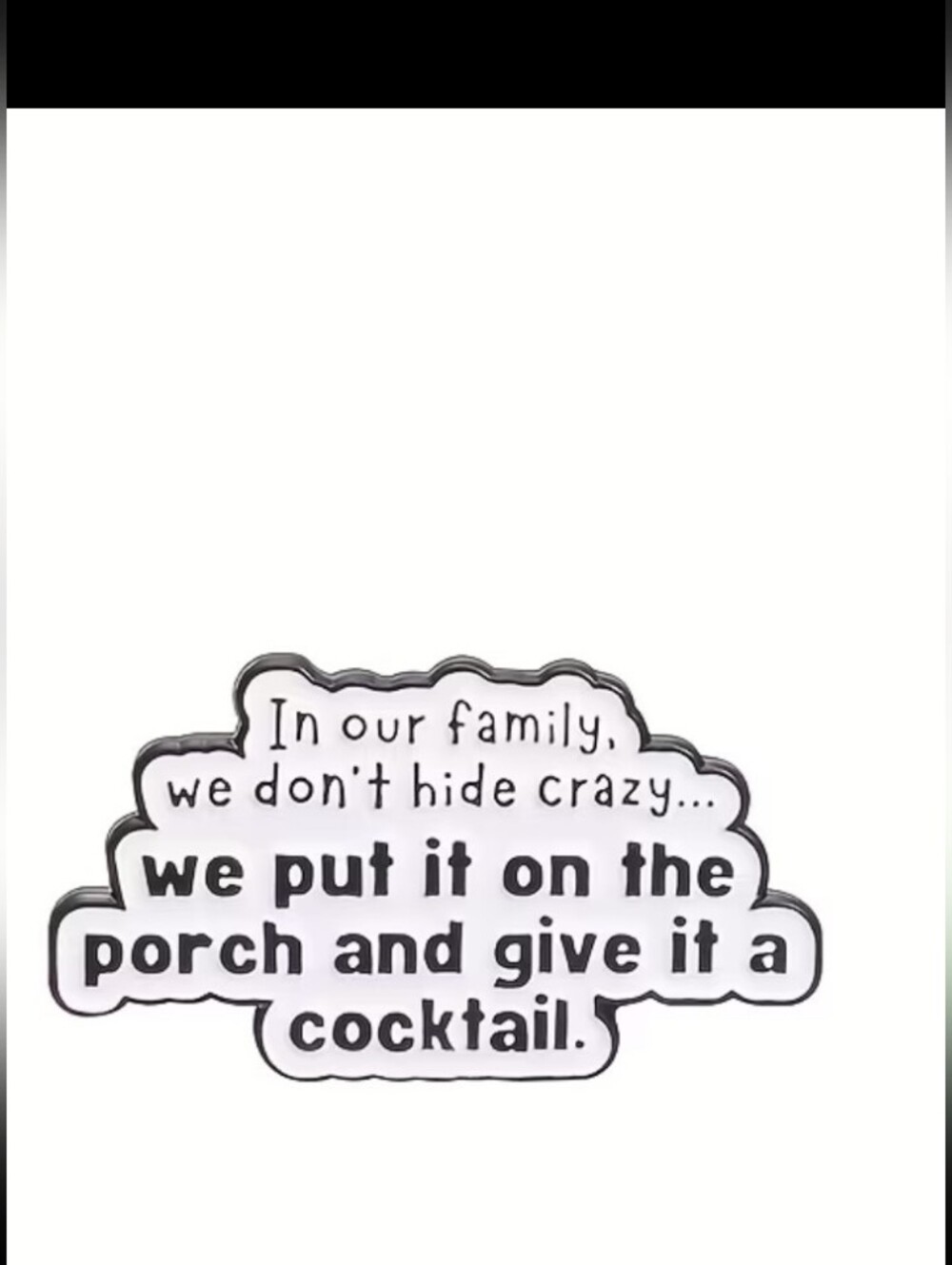 Family Pin  - We Put It On The Porch And Give It A Cocktail - White/Black